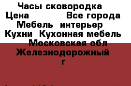 Часы-сковородка › Цена ­ 2 500 - Все города Мебель, интерьер » Кухни. Кухонная мебель   . Московская обл.,Железнодорожный г.